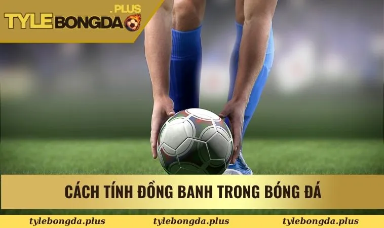 Cách Đọc Kèo Bóng Đá Cùng Những Hình Thức Cược Nổi Bật 1 Cách tính đồng banh trong bóng đá