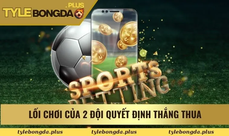 Kèo Tài Xỉu 3 Trái Trong Cá Cược Bóng Đá Bạn Nên Thử 2 Lối chơi của 2 đội quyết định thắng thua